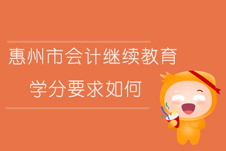 2019年廣東省惠州市會計繼續(xù)教育學分要求如何？