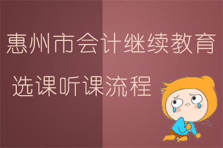 2019年廣東省惠州市會計繼續(xù)教育選課聽課流程