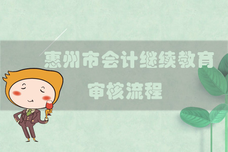 2019年廣東省惠州市會計繼續(xù)教育審核流程