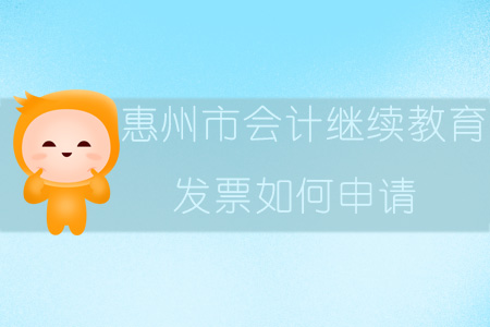 2019年廣東省惠州市會計繼續(xù)教育發(fā)票如何申請？