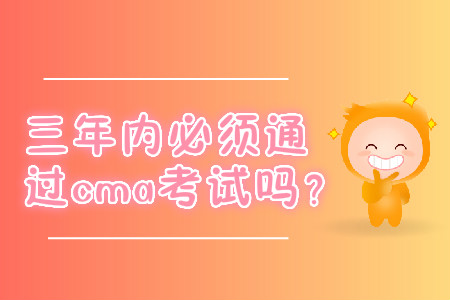三年內(nèi)必須通過(guò)cma考試嗎？