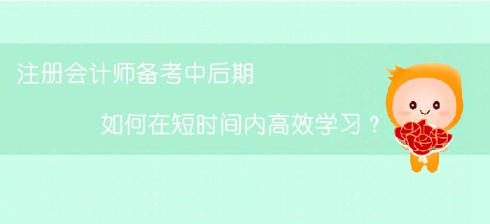 注冊會計師備考中后期，如何在短時間內(nèi)高效學(xué)習(xí)？