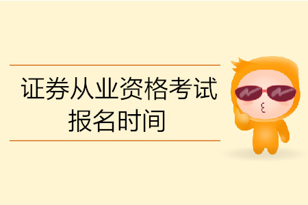 2019年8月北京證券從業(yè)資格考試報(bào)名時(shí)間是什么？