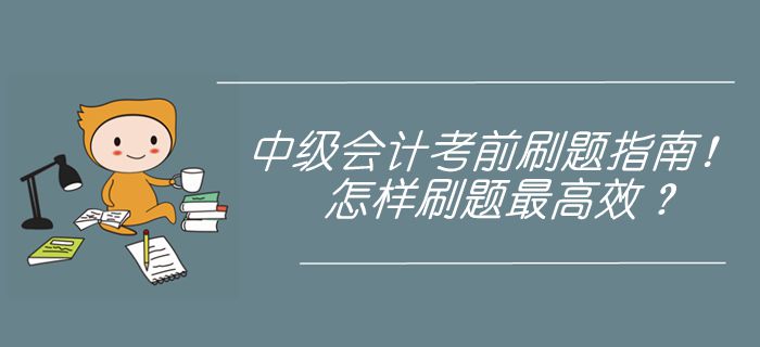 中級(jí)會(huì)計(jì)考前刷題指南！近5年真題刷練，怎樣使用最高效？