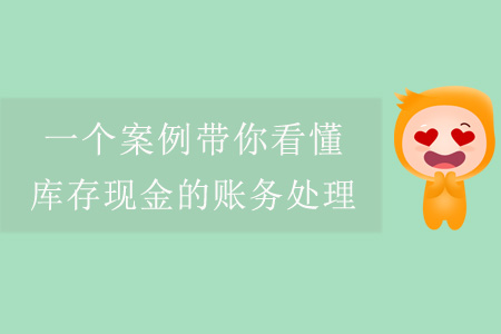 一個案例帶你看懂庫存現(xiàn)金的賬務處理