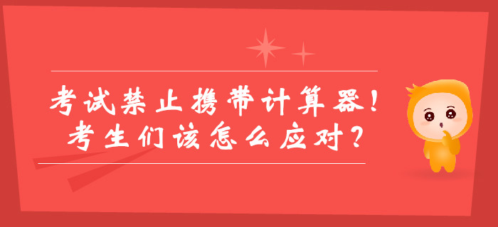 中級會計(jì)考試禁止攜帶計(jì)算器！考生們該怎么應(yīng)對？如何答題？