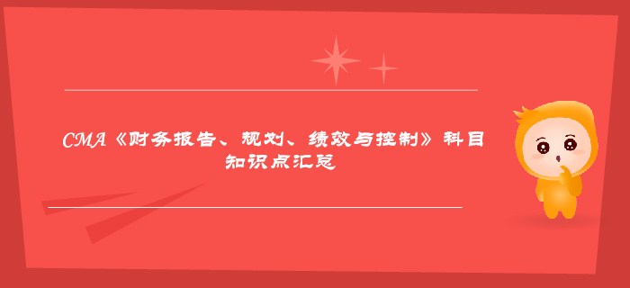 2019年CMA《財(cái)務(wù)報(bào)告、規(guī)劃、績效與控制》科目知識(shí)點(diǎn)匯總