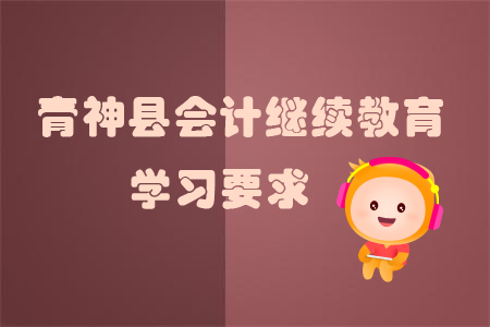 2019年眉山市青神縣會計繼續(xù)教育的學習要求是什么？