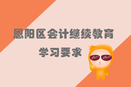 2019年巴中市恩陽區(qū)會(huì)計(jì)繼續(xù)教育的學(xué)習(xí)要求有什么你知道嗎？
