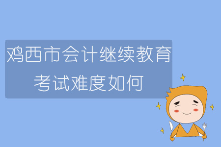 2019年黑龍江省雞西市會(huì)計(jì)繼續(xù)教育考試難度如何？