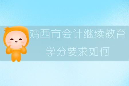 2019年黑龍江省雞西市會計繼續(xù)教育學分要求如何？