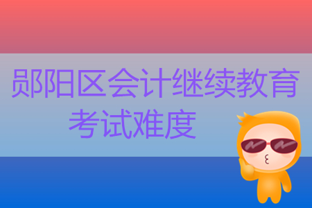 2019年湖北省鄖陽(yáng)區(qū)會(huì)計(jì)繼續(xù)教育考試難度大不大？
