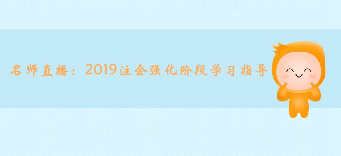 名師直播：2019年注冊會計(jì)師強(qiáng)化階段學(xué)習(xí)指導(dǎo)
