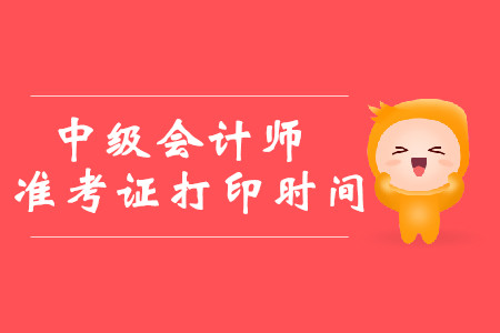 2019年西藏中級(jí)會(huì)計(jì)師準(zhǔn)考證打印時(shí)間8月19日至9月6日！