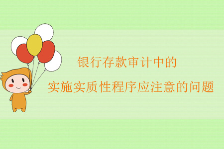 銀行存款審計(jì)中實(shí)施實(shí)質(zhì)性程序應(yīng)注意的問(wèn)題