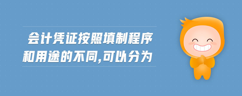 會(huì)計(jì)憑證按照填制程序和用途的不同,可以分為