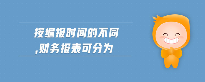 按編報(bào)時(shí)間的不同,財(cái)務(wù)報(bào)表可分為