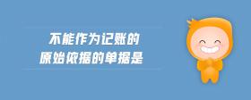 不能作為記賬的原始依據(jù)的單據(jù)是