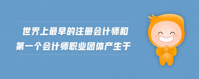 世界上最早的注冊會計師和第一個會計師職業(yè)團體產(chǎn)生于 世界上最早的注冊會計師和第一個會計師職業(yè)團體產(chǎn)生于