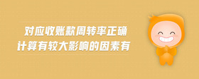 對(duì)應(yīng)收賬款周轉(zhuǎn)率正確計(jì)算有較大影響的因素有