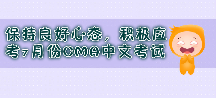 保持良好心態(tài)，積極應(yīng)考7月份CMA中文考試