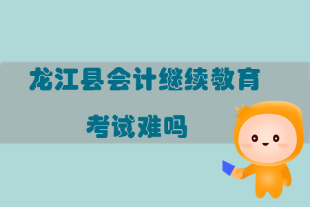 2019年黑龍江省齊齊哈爾市龍江縣會計繼續(xù)教育考試難嗎？