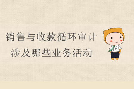 銷(xiāo)售與收款循環(huán)審計(jì)涉及哪些業(yè)務(wù)活動(dòng)？