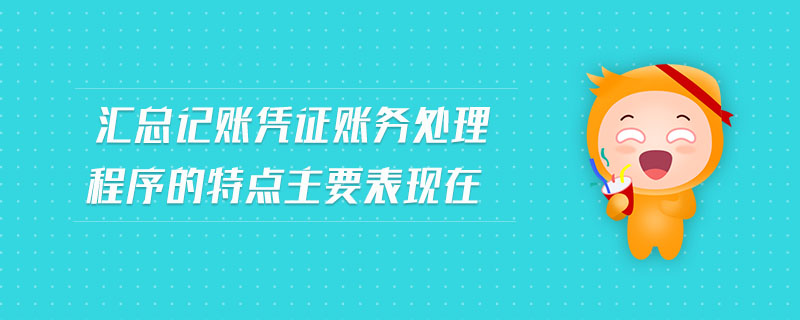 匯總記賬憑證賬務(wù)處理程序的特點主要表現(xiàn)在