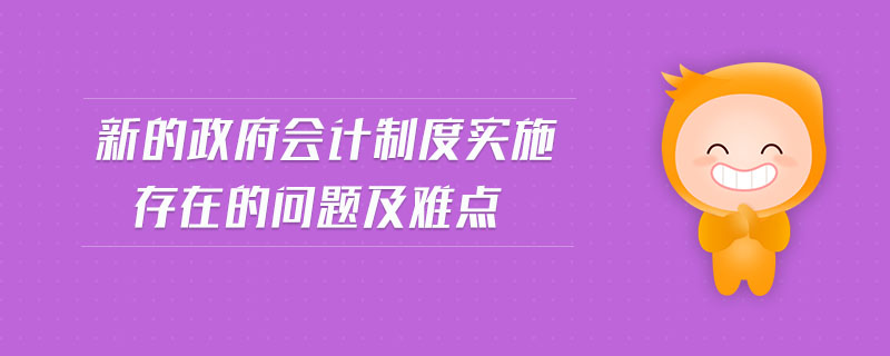 新的政府會(huì)計(jì)制度實(shí)施存在的問題及難點(diǎn)