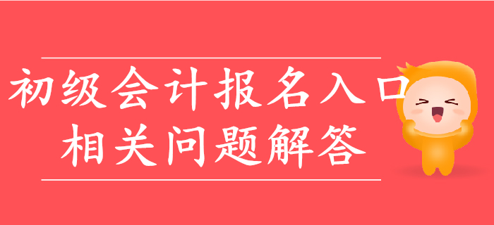 2020年初級(jí)會(huì)計(jì)報(bào)名入口相關(guān)問(wèn)題快速解答！