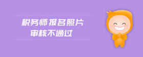 稅務(wù)師報(bào)名照片審核不通過