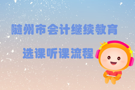 2019年湖北省隨州市會計繼續(xù)教育選課聽課流程