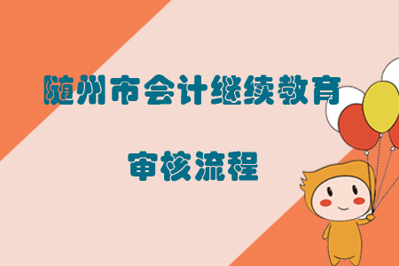 2019年湖北省隨州市會(huì)計(jì)繼續(xù)教育審核流程