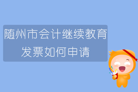 2019年湖北省隨州市會計繼續(xù)教育發(fā)票如何申請？