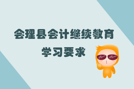 2019年四川省會(huì)理縣會(huì)計(jì)繼續(xù)教育有什么學(xué)習(xí)要求你知道嗎？