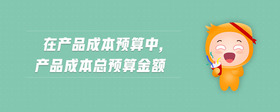 在產(chǎn)品成本預(yù)算中,產(chǎn)品成本總預(yù)算金額