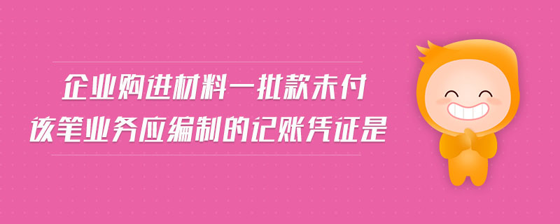 企業(yè)購進材料一批款未付該筆業(yè)務應編制的記賬憑證是