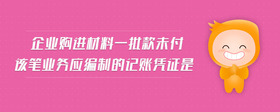 企業(yè)購(gòu)進(jìn)材料一批款未付該筆業(yè)務(wù)應(yīng)編制的記賬憑證是