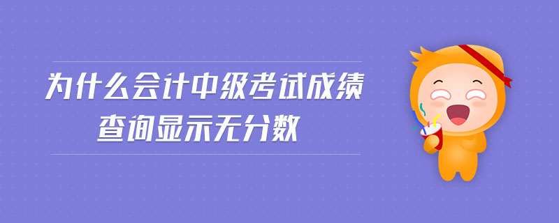 為什么會(huì)計(jì)中級(jí)考試成績(jī)查詢顯示無(wú)分?jǐn)?shù)