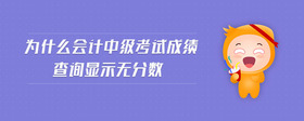為什么會(huì)計(jì)中級(jí)考試成績(jī)查詢顯示無(wú)分?jǐn)?shù)