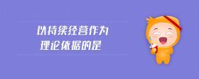 以持續(xù)經(jīng)營(yíng)作為理論依據(jù)的是