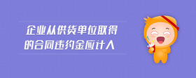企業(yè)從供貨單位取得的合同違約金應(yīng)計(jì)入