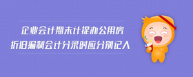 企業(yè)會(huì)計(jì)期末計(jì)提辦公用房折舊編制會(huì)計(jì)分錄時(shí)應(yīng)分別記入