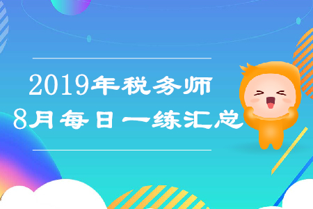 2019年8月份稅務(wù)師每日一練匯總