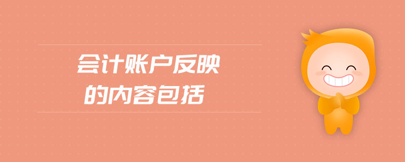 會計賬戶反映的內(nèi)容包括 會計賬戶反映的內(nèi)容包括