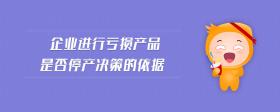 企業(yè)進(jìn)行虧損產(chǎn)品是否停產(chǎn)決策的依據(jù)