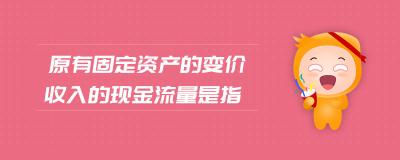 原有固定資產(chǎn)的變價收入的現(xiàn)金流量是指