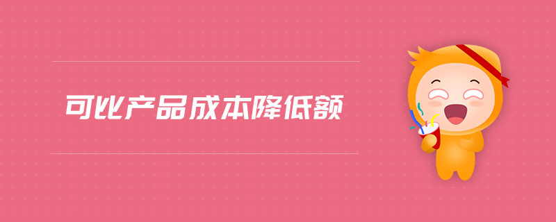 可比產(chǎn)品成本降低額