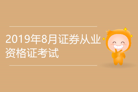 2019年8月證券從業(yè)資格證考試相關(guān)資訊公布了嗎？