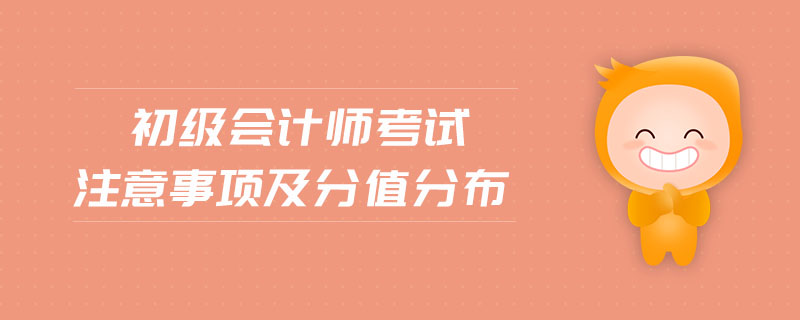 初級(jí)會(huì)計(jì)師考試注意事項(xiàng)及分值分布
